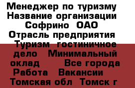 Менеджер по туризму › Название организации ­ Софрино, ОАО › Отрасль предприятия ­ Туризм, гостиничное дело › Минимальный оклад ­ 1 - Все города Работа » Вакансии   . Томская обл.,Томск г.